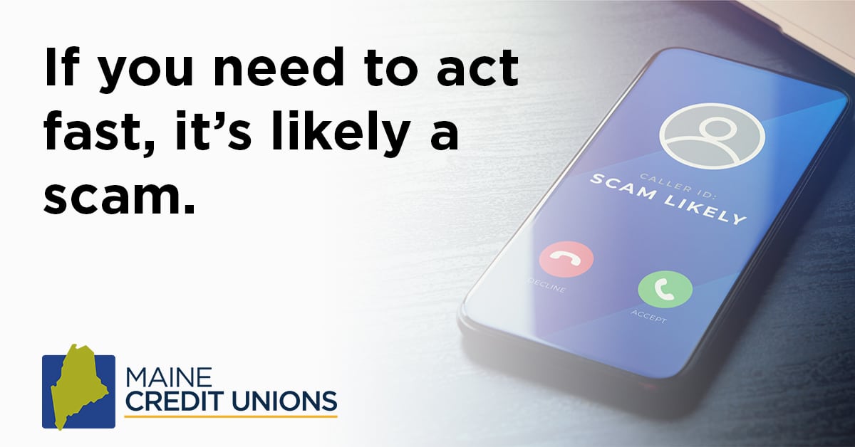 If you need to act fast, it's likely a scam.